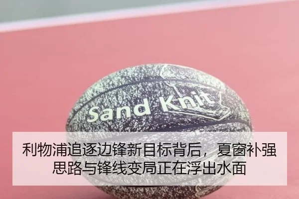 利物浦追逐边锋新目标背后，夏窗补强思路与锋线变局正在浮出水面